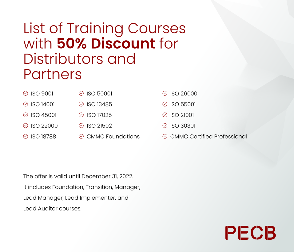 List of Training Courses with 50% Discount for Distributors and Partners ISO 9001  ISO 14001  ISO 45001  ISO 22000  ISO 18788   The offer is valid until December 31, 2022. It includes Foundation, Transition, Manager, Lead Manager, Lead Implementer, and Lead Auditor courses. ISO 50001 ISO 13485 ISO 17025 ISO 21502 CMMC Foundations ISO 26000  ISO 55001  ISO 21001  ISO 30301 CMMC Certified Professional