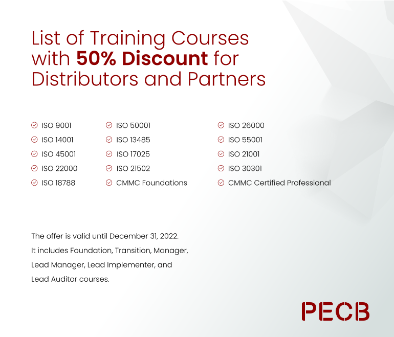 List of Training Courses with 50% Discount for Distributors and Partners ISO 9001  ISO 14001  ISO 45001  ISO 22000  ISO 18788   The offer is valid until December 31, 2022. It includes Foundation, Transition, Manager, Lead Manager, Lead Implementer, and Lead Auditor courses. ISO 50001 ISO 13485 ISO 17025 ISO 21502 CMMC Foundations ISO 26000  ISO 55001  ISO 21001  ISO 30301 CMMC Certified Professional