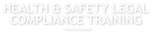 HEALTH & SAFETY LEGAL  COMPLIANCE TRAINING